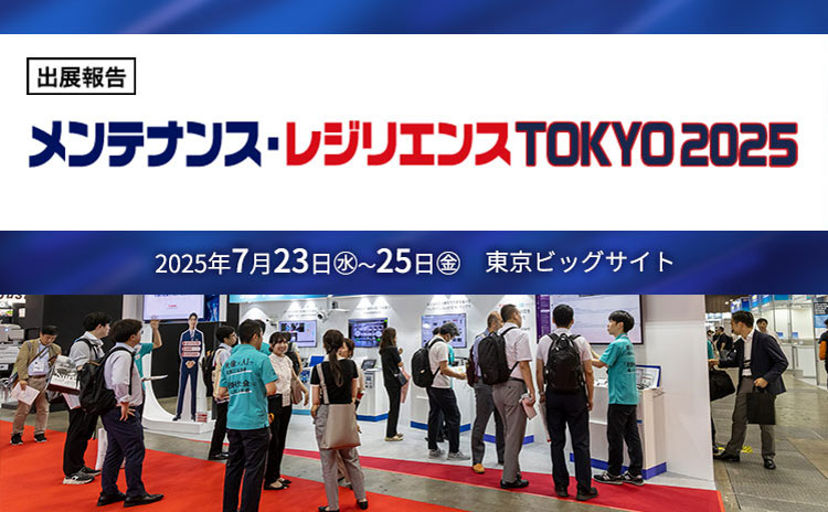 出展報告メンテナンス・レジリエンスTOKYO2025 2025年7月23日（水）～25日（金）東京ビッグサイト