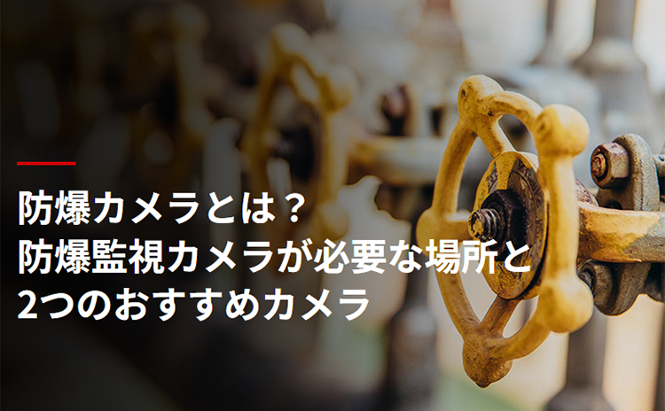 防爆カメラとは？防爆監視カメラが必要な場所と2つのおすすめカメラ
