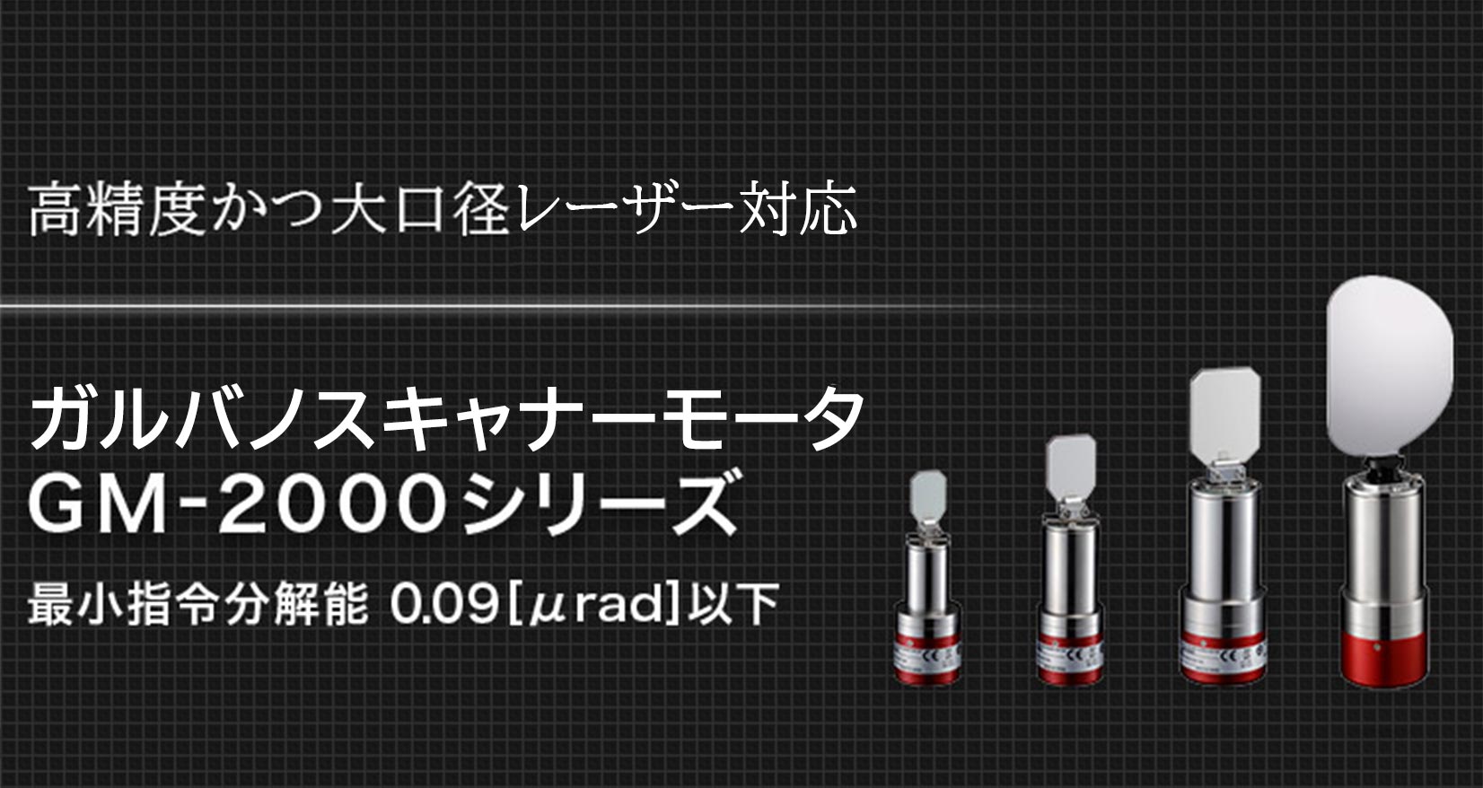 高精度かつ大口径レーザー対応 ガルバノスキャナーモータ GM-2000シリーズ 最小指令分解能 0.09［µrad］以下