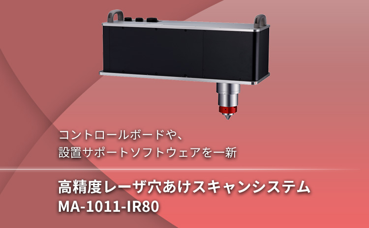 コントロールボードや、設置サポートソフトウェアを一新 高精度レーザ穴あけスキャンシステム MA-1011-IR80