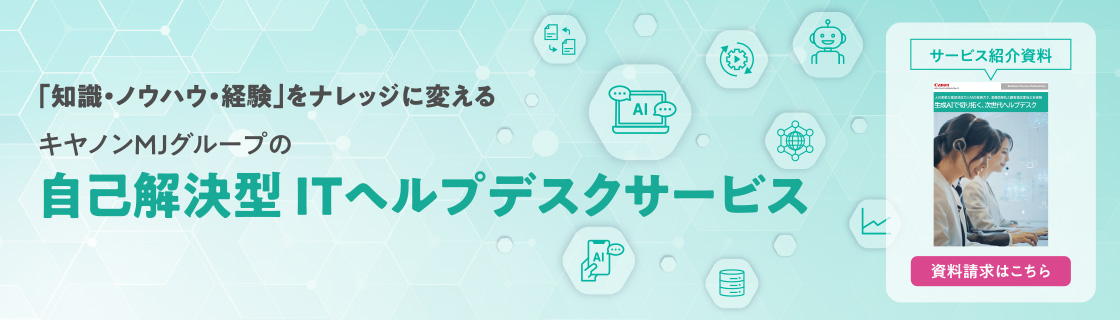 「知識・ノウハウ・経験」をナレッジに変えるキヤノンMJグループの自己解決型ITヘルプデスクサービス／サービス紹介資料、資料請求はこちら