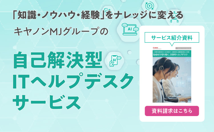 「知識・ノウハウ・経験」をナレッジに変えるキヤノンMJグループの自己解決型ITヘルプデスクサービス／サービス紹介資料、資料請求はこちら