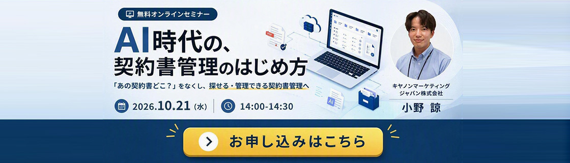 【無料オンラインセミナー】AI時代の、契約書管理のはじめ方  「あの契約書どこ？」をなくし、探せる・管理できる契約書管理へ 2026.10.21（水）14:00-14:30 キャノンマーケティングジャパン株式会社 小野諒 お申し込みはこちら