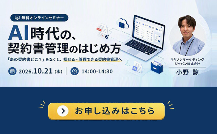 【無料オンラインセミナー】AI時代の、契約書管理のはじめ方  「あの契約書どこ？」をなくし、探せる・管理できる契約書管理へ 2026.10.21（水）14:00-14:30 キャノンマーケティングジャパン株式会社 小野諒 お申し込みはこちら