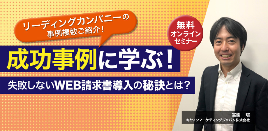 リーディングカンパニーの事例複数ご紹介!成功事例に学ぶ!失敗しないWEB請求書導入の秘訣とは? 無料オンラインセミナー 宮園 瑠 キヤノンマーケティングジャパン株式会社