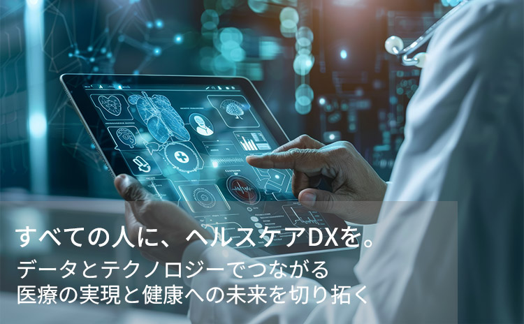 すべての人に、ヘルスケアDXを。データとテクノロジーでつながる医療の実現と健康への未来を切り拓く