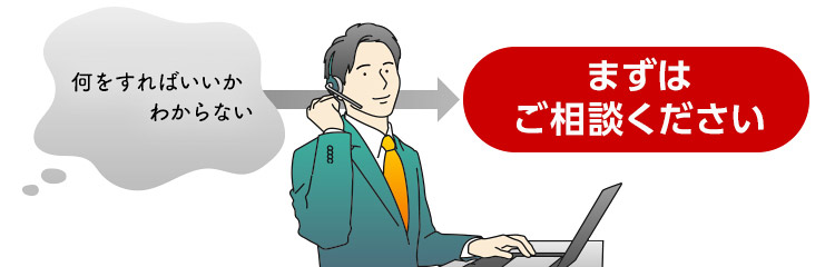 何をすればいいかわからない→まずはご相談ください