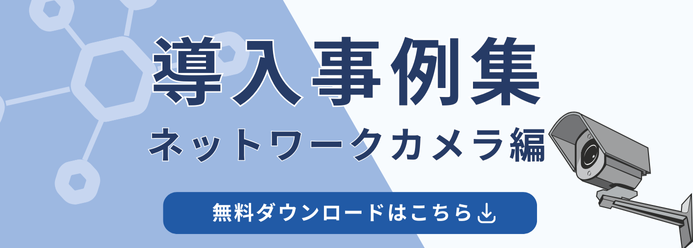 導入事例集ネットワークカメラ編 無料ダウンロードはこちら