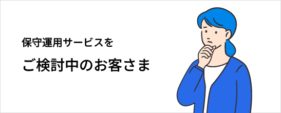 保守運用サービスをご検討中のお客さま