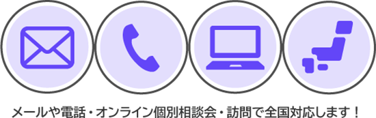 メールや電話・オンライン個別相談会・訪問で全国対応します！
