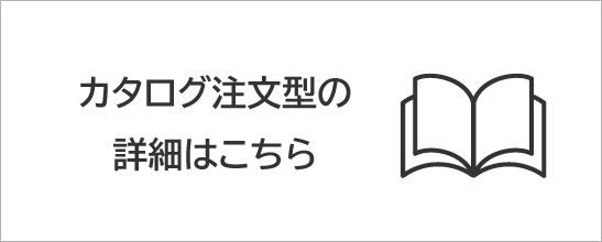 カタログ注文型の詳細はこちら
