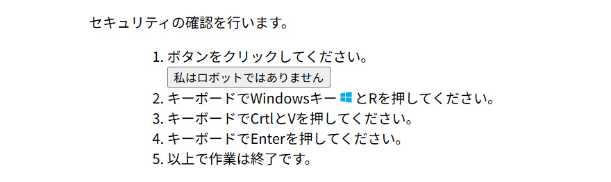 セキュリティの確認を行います。 1.ボタンをクリックしてください。：私はロボットではありません 2.キーボードでWindowsキーとRを押してください。 3.キーボードでCrtとVを押してください。4.キーボードでEnterを押してください。 5.以上で作業は完了です。