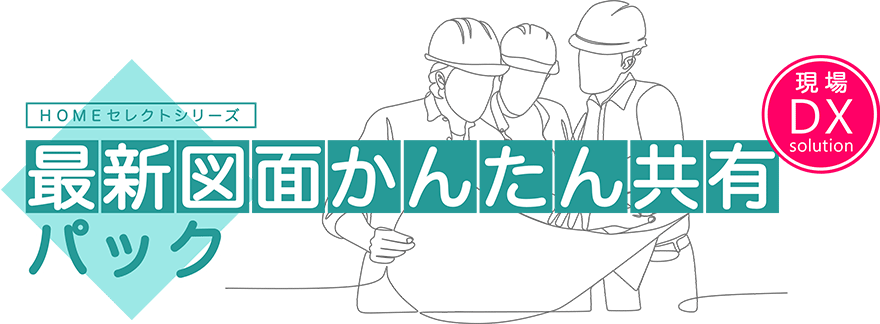 HOMEセレクトシリーズ 最新図面かんたん共有パック 現場DX solution