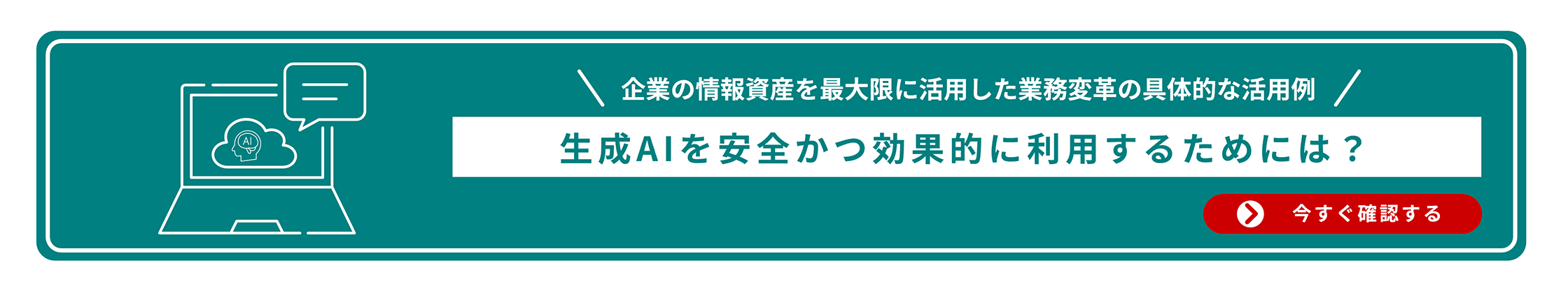 企業の情報資産を最大限に活用した業務変革の具体的な活用例 生成AIを安全かつ効果的に利用するためには？ 今すぐ確認する
