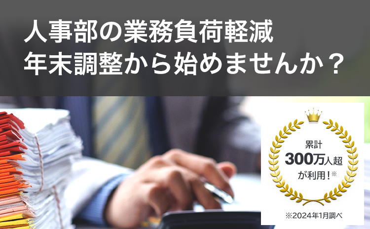 人事部の業務負担軽減 年末調整から始めませんか？累計300万人超が利用！※2024年1月調べ