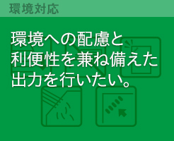 環境への配慮と利便性を兼ね備えた出力を行いたい。