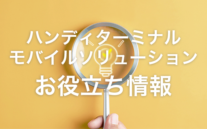 ハンディターミナル モバイルソリューション お役立ち情報