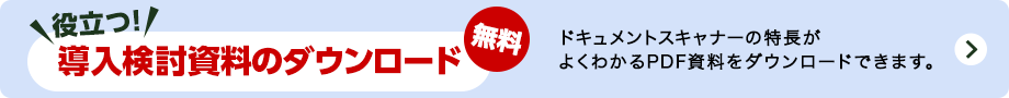 役立つ！導入検討資料のダウンロード 無料 ドキュメントスキャナーの特長がよくわかるPDF資料をダウンロードできます。