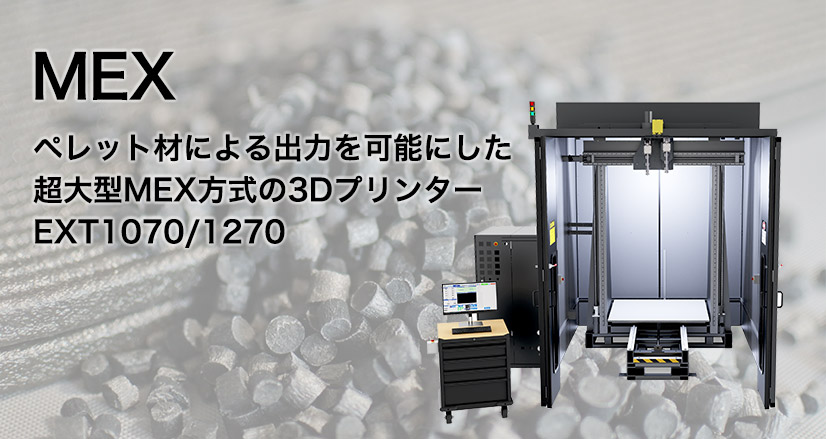 MEX ペレット材による出力を可能にした 超大型MEX方式の3Dプリンター EXT1070／1270