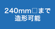 240mm□まで造形可能
