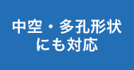 中空・多孔形状にも対応