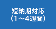 短納期対応(1~4週間)