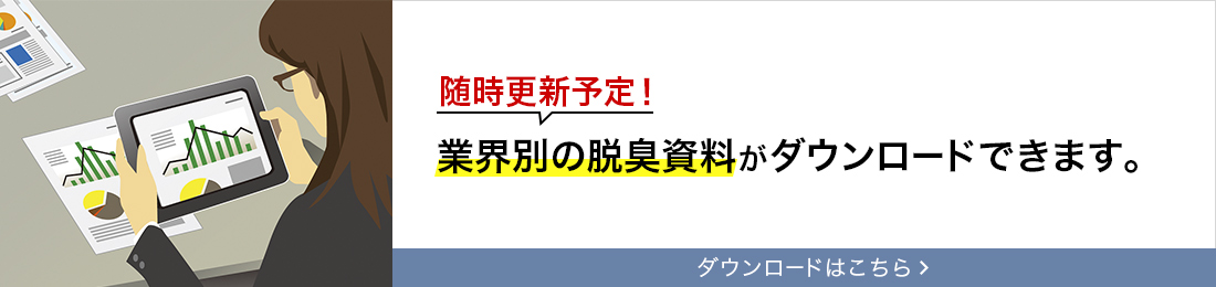 随時更新予定!業界別の脱臭資料がダウンロードできます。ダウンロードはこちら