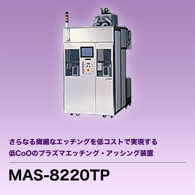 さらなる微細なエッチングを低コストで実現する低CoOのプラズマエッチング・アッシング装置 MAS-8220TP