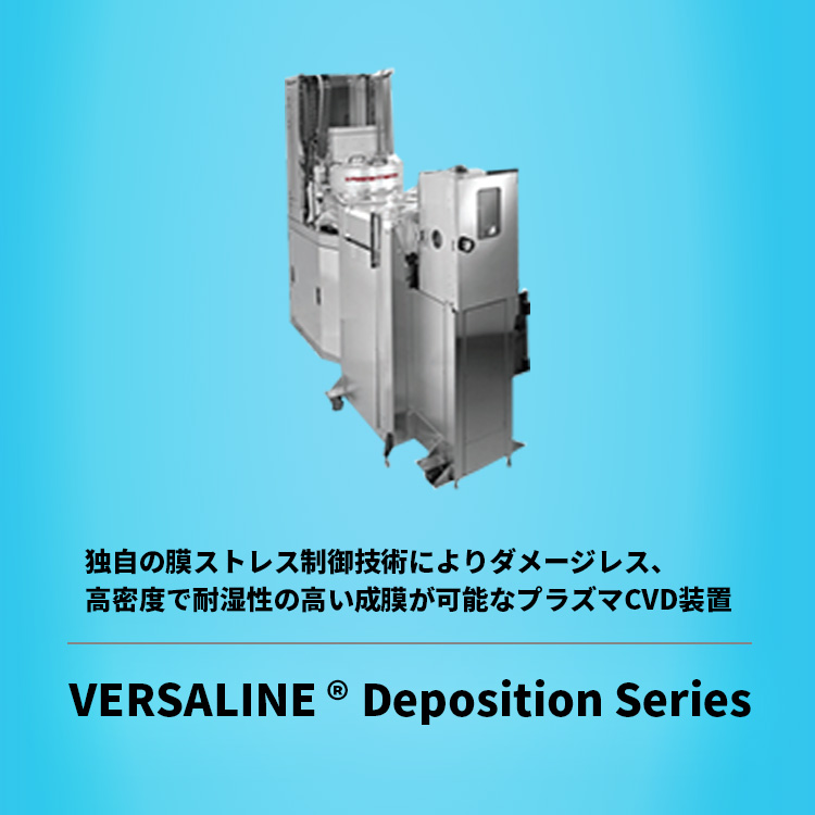 独自の膜ストレス制御技術によりダメージレス、高密度で耐湿性の高い成膜が可能なプラズマCVD装置 VERSALINE ® Deposition Series
