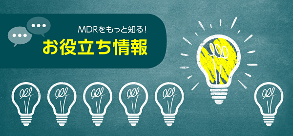 MDRをもっと知る!お役立ち情報