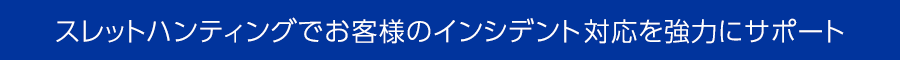 スレットハンティングでお客さまのインシデント対応を強力にサポート