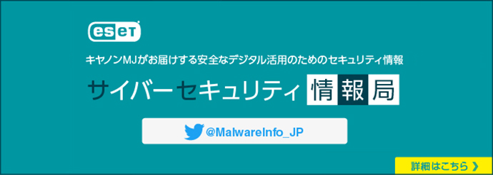 eset&reg; キヤノンMJがお届けする安全なデジタル活用のためのセキュリティ情報 サイバーセキュリティ情報局 詳細はこちら