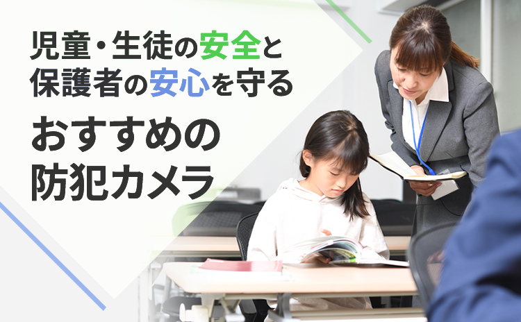 児童・生徒の安全と 保護者の安心を守る おすすめの防犯カメラ