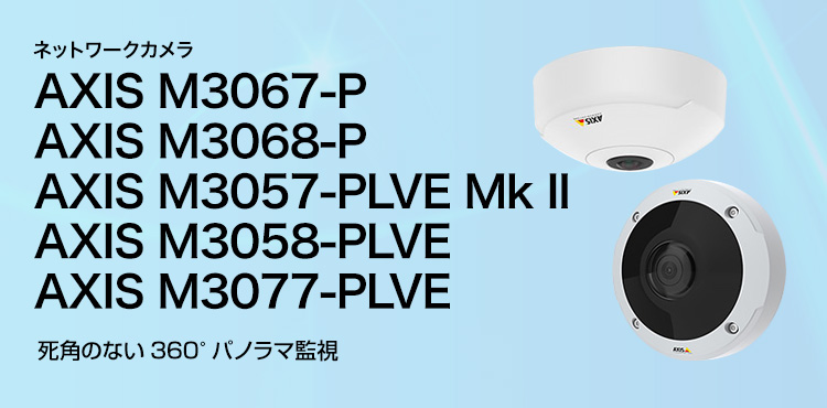 AXIS ネットワークカメラ AXIS M3067-P／AXIS M3068-P／AXIS M3057-PLVE Mk II／AXIS M3058-PLVE／AXIS M3077-PLVE 死角のない360°パノラマ監視