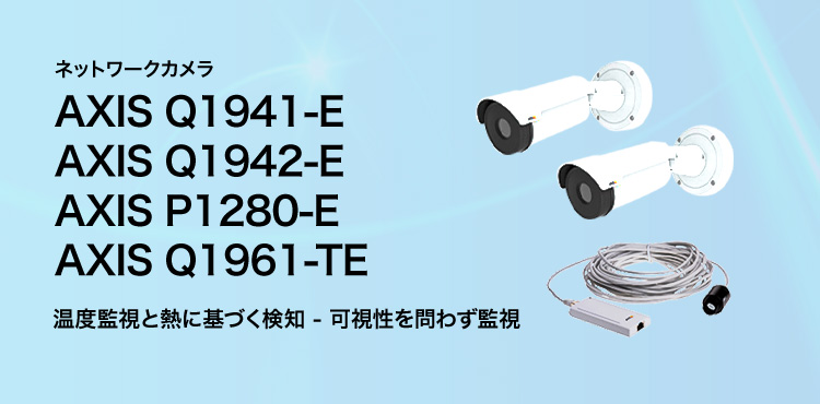 AXIS ネットワークカメラ AXIS Q1941-E ／ AXIS Q1942-E ／ AXIS P1280-E ／ AXIS Q1961-TE 温度監視と熱に基づく検知 - 可視性を問わず監視