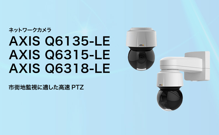 ネットワークカメラ AXIS Q6135-LE／AXIS Q6315-LE／AXIS Q6318-LE 市街地監視に適した高速PTZ