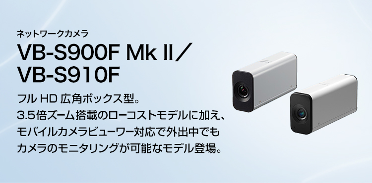 ネットワークカメラ VB-S900F Mk II／VB-S910F フルHD広角ボックス型。3.5倍ズーム搭載のローコストモデルに加え、モバイルカメラビューワー対応で外出中でもカメラのモニタリングが可能なモデル登場。