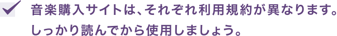 音楽購入サイトは、それぞれ利用規約が異なります。しっかり読んでから使用しましょう。
