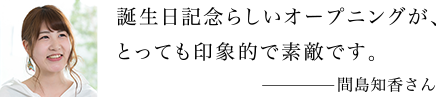 誕生日記念らしいオープニングが、とっても印象的で素敵です。 間島知香さん