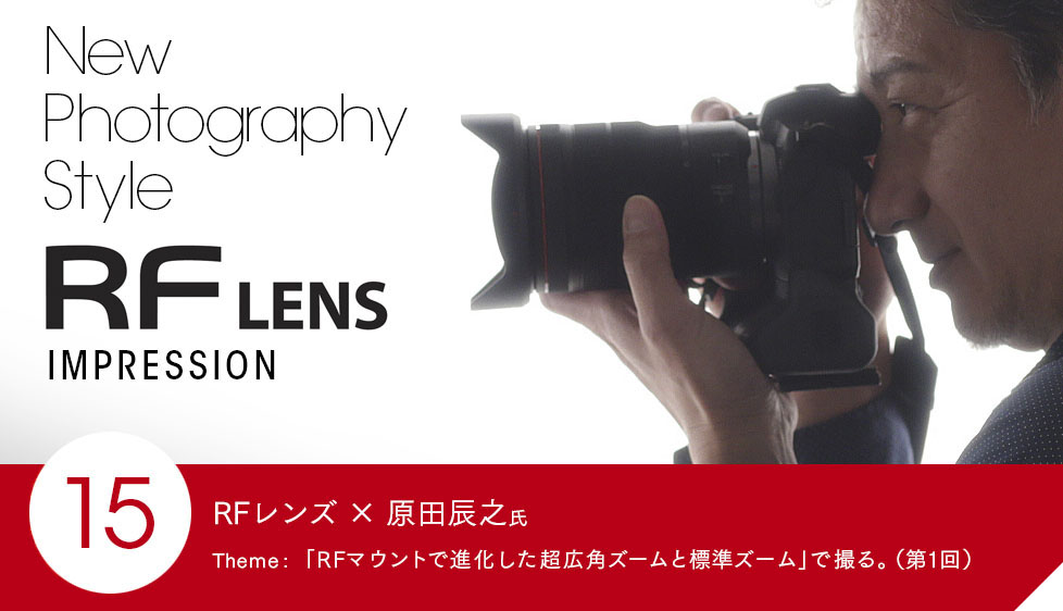 RFレンズ X 原田辰之氏 Theme: 「RFマウントで進化した超広角ズームと標準ズーム」で撮る。(第1回)