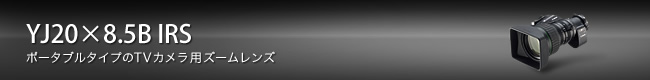 YJ20×8.5B IRS:ポータブルタイプのTVカメラ用ズームレンズ