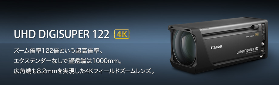 UHD DIGISUPER 122 4K ズーム倍率122倍という超高倍率。エクステンダーなしで望遠端は1000mm。広角端も8.2mmを実現した4Kフィールドズームレンズ。