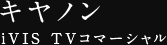 キヤノン iVIS TVコマーシャル