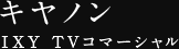 キヤノン IXY TVコマーシャル