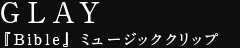 GLAY Bible ミュージッククリップ