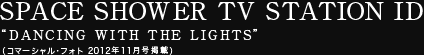 SPACE SHOWER TV STATION ID “DANCING WITH THE LIGHTS”（コマーシャル・フォト2012年11月号掲載）