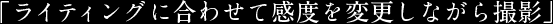 「ライティングに合わせて感度を変更しながら撮影」
