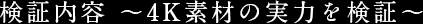 検証内容 ～4K素材の実力を検証～