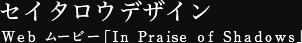 セイタロウデザイン Web ムービー「In Praise of Shadows」