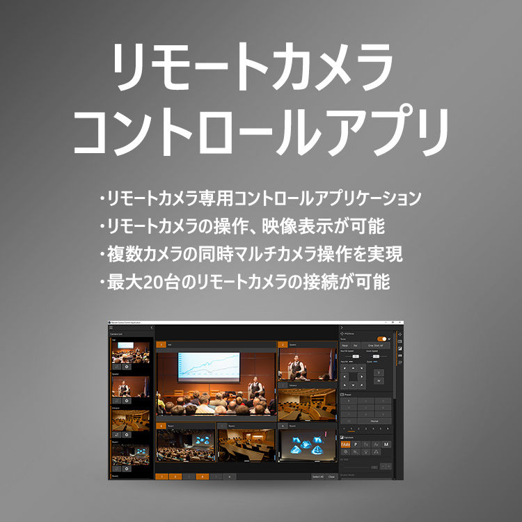 リモートカメラコントロールアプリ リモートカメラ専用コントロールアプリケーション リモートカメラの操作、映像表示が可能 複数カメラの同時マルチカメラ操作を実現 最大20台のリモートカメラの接続が可能